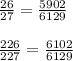 \frac{26}{27} = \frac{5902}{6129} \\ \\ \frac{226}{227} = \frac{6102}{6129}