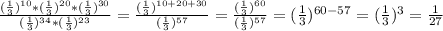 \frac{(\frac{1}{3}) ^{10} *(\frac{1}{3} )^{20} *(\frac{1}{3}) ^{30} }{(\frac{1}{3} )^{34} *(\frac{1}{3}) ^{23} } =\frac{(\frac{1}{3}) ^{10+20+30} }{(\frac{1}{3} )^{57} } =\frac{(\frac{1}{3} )^{60} }{(\frac{1}{3}) ^{57} } =(\frac{1}{3} )^{60-57} =(\frac{1}{3}) ^{3} =\frac{1}{27}