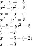 x + y = - 5 \\ x {}^{2} - y {}^{2} = 5 \\ x = - 5 - y \\ x {}^{2} - y {}^{2} = 5 \\ ( - 5 - y) {}^{2} = 5 \\ y = - 2 \\ x = - 5 - ( - 2) \\ x = - 3