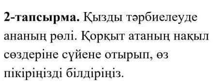 2-тапсырма. Қызды тәрбиелеуде ананың рөлі. Қорқыт атаның нақыл сөздеріне сүйене отырып, өз пікіріңіз