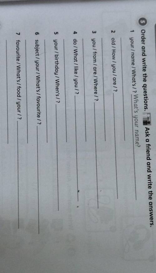 Order and write the questions. Ask a friend and write the answers. 1 your/name/ What's /? What's you