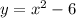 y = x {}^{2} - 6