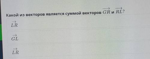 Какой из.векторов является суммой векторов GR и RL?