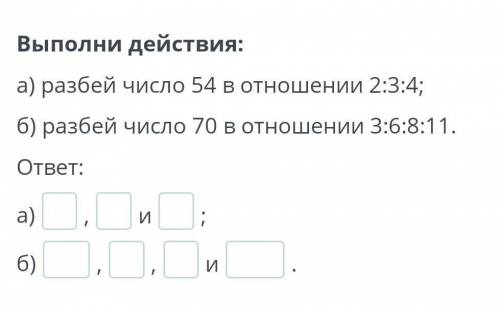 Выполни действия: а) разбей число 54 в отношении 2:3:4; б) разбей число 70 в отношении 3:6:8:11. отв