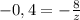 -0,4=-\frac{8}{z}