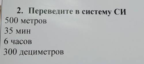 2. Переведите в систему СИ 500 метров 35 МИН 6 часов 300 дециметров ОЧЕНЬ НАДО