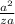 \frac{a^2}{za}