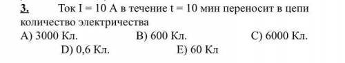 ФИЗИКА Ток I = 10 А в течение t = 10 мин переносит в цепи количество электричества A) 3000 Кл. B) 60