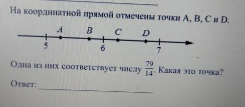 На координатной прямой отмечены точки A B C и D. одна из них соответствует число 79/14 какая это точ