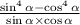 \frac{ \sin ^{4} \alpha - \cos ^{4} \alpha }{ \sin \alpha \times \cos \alpha }