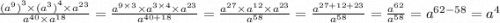 \frac{ {( {a}^{9} )}^{3} \times {( {a}^{3} )}^{4} \times {a}^{23} }{ {a}^{40} \times {a}^{18} } = \frac{ {a}^{9 \times 3} \times {a}^{3 \times 4} \times {a}^{23} }{ {a}^{40 + 18} } = \frac{ {a}^{27} \times {a}^{12} \times {a}^{23} }{ {a}^{58} } = \frac{ {a}^{27 + 12 + 23} }{ {a}^{58} } = \frac{ {a}^{62} }{ {a}^{58} } = {a}^{62 - 58} = {a}^{4}