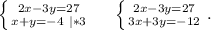 \left \{ {{2x-3y=27} \atop {x+y=-4\ |*3}} \right. \ \ \ \ \left \{ {{2x-3y=27} \atop {3x+3y=-12}} \right. .