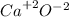 {Ca}^{ +2} {O}^{ - 2}