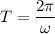 T = \dfrac{2\pi}{\omega}