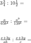 3\frac{3}{4}:10\frac{1}{2} = frac{a}{65b^{4} }:\frac{a^{9} }{13b^{6} } = frac{x+3y}{ab} : \frac{x+3y}{c} =