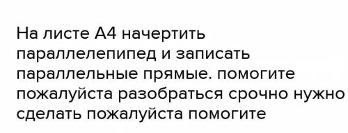 На листе А4 начертить параллелепипед и записать параллельные прямые нужно сделать мне