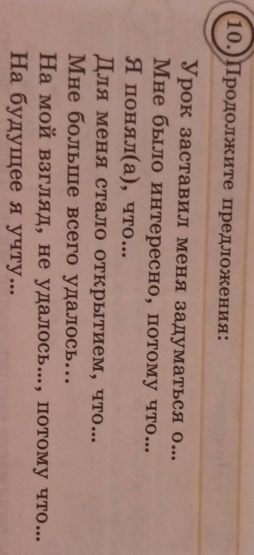 10.)Продолжите предложения: Урок заставил меня задуматься о... Мне было интересно, потому что... Я п