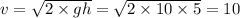 v = \sqrt{2 \times gh } = \sqrt{2 \times 10 \times 5} = 10 \: