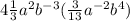 4\frac{1}{3} a^{2} b^{-3} (\frac{3}{13} a^{-2} b^{4} )