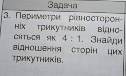 Периметри рівносторон- ніх трикутників відно- сяться як 4: 1. Знайди відношення сторін цих трикутник