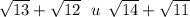 \sqrt{13} + \sqrt{12} \: \: \: u \: \: \sqrt{14} + \sqrt{11}