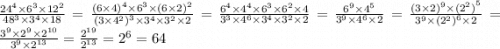 \frac{ {24}^{4} \times {6}^{3} \times {12}^{2} }{ {48}^{3} \times {3}^{4} \times 18 } = \frac{ {(6 \times 4)}^{4} \times {6}^{3} \times {(6 \times 2)}^{2} }{ {(3 \times {4}^{2} )}^{3} \times {3}^{4} \times {3}^{2} \times 2 } = \frac{ {6}^{4} \times {4}^{4} \times {6}^{3} \times {6}^{2} \times 4 }{ {3}^{3} \times {4}^{6} \times {3}^{4} \times {3}^{2} \times 2 } = \frac{ {6}^{9} \times {4}^{5} }{ {3}^{9} \times {4}^{6} \times 2} = \frac{ {(3 \times2) }^{9} \times { ({2}^{2}) }^{5} }{ {3}^{9} \times {( {2}^{2}) }^{6} \times 2 } = \frac{ {3}^{9} \times {2}^{9} \times {2}^{10} }{ {3}^{9} \times {2}^{13} } = \frac{ {2}^{19} }{ {2}^{13} } = {2}^{6} = 64