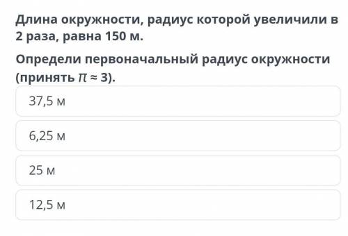 Длина окружности, радиус которой увеличили в 2 раза, равна 150 м. Определи первоначальный радиус окр