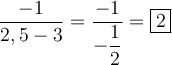 \large \boldsymbol {} \displaystyle \frac{-1}{2,5-3} =\frac{-1}{-\dfrac{1}{2 } } = \boxed{2 }