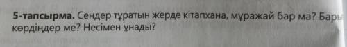 Қазақстан ұлттық энциклопедиясын 5-тапсырма. Сендер тұратын жерде кітапхана, мұражай бар ма? Бар көр