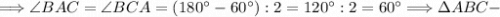 \Longrightarrow \angle BAC=\angle BCA=(180^\circ-60^\circ):2=120^\circ:2=60^\circ \Longrightarrow \Delta ABC-