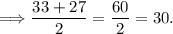 \Longrightarrow \dfrac{33+27}{2} =\dfrac{60}{2} =30.