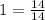 1=\frac{14}{14}