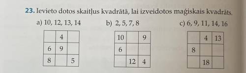 23. Ievieto dotos skaitļus kvadrātā, lai izveidotos maģiskais kvadrāts. a) 10, 12, 13, 14 b) 2,5,7,8