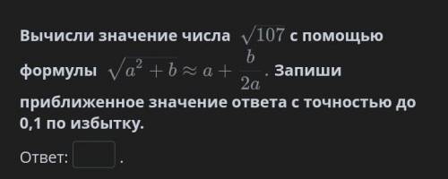 Вычисли значение числа  с формулы Запиши приближенное значение ответа с точностью до 0,1 по избытку.