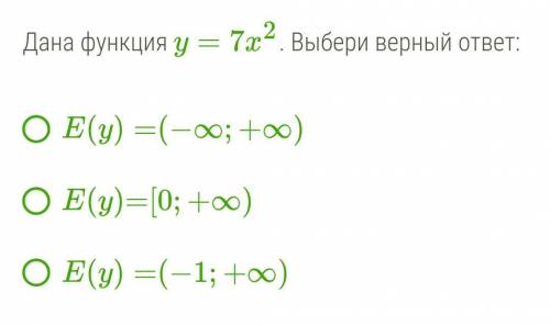 Дана функция y=7x2. Выбери верный ответ: E(y)=(−∞;+∞) E(y)=[0;+∞) E(y)=(−1;+∞)