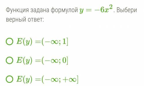 Функция задана формулой y=−6x2. Выбери верный ответ: E(y)=(−∞;1] E(y)=(−∞;0] E(y)=(−∞;+∞]