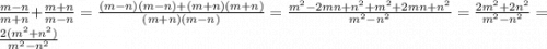 \frac{m-n}{m+n} + \frac{m+n}{m-n} = \frac{(m-n)(m-n) + (m+n)(m+n)}{(m+n)(m-n)} = \frac{m^{2} - 2mn + n^{2} + m^{2} +2mn+n^{2} }{m^{2}-n^{2} } = \frac{2m^{2} + 2n^{2} }{m^{2}-n^{2} } = \frac{2(m^{2}+n^{2})}{m^{2}-n^{2}}