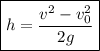 \boxed {h=\frac{v^2-v_0^2}{2g} }