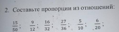 2. Составьте пропорции из отношений: 15 9 16 27 5 6 . | . 50 12 32 36 10 20