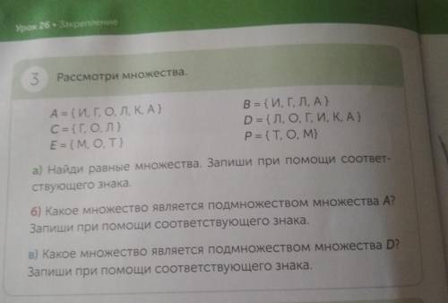 Урок 26 • Закрепление 3 Рассмотри множества. А = {И, Г, О, Л, K, A} C = {Г, О, Л} E = {M, O, T} В =