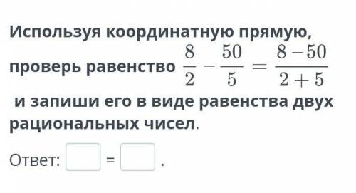 Используя координатную прямую, проверь равенство и запиши его в виде равенства двух рациональных чис