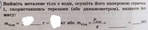 .) Вийміть металеве тіло з води, осушіть його паперовою серветкою і, скориставшись терезами (або дин