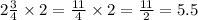 2 \frac{3}{4} \times 2 = \frac{11}{4} \times 2 = \frac{11}{2} = 5.5