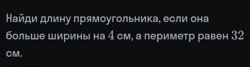 Длина прямоугольника - ? на 4 см больше ширины.Периметр - 32 смНайти: длина прямоугольника