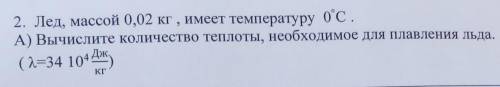 14] 2. Лед, массой 0,02 кг , имеет температуру 0°С. А) Вычислите количество теплоты, необходимое для