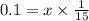 0.1 = x \times \frac{1}{15}