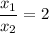 \dfrac{x_{1}}{x_{2}} = 2