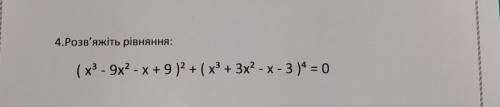 4. Розв'яжіть рівняння: (x3-9x2-x+9) 2 + (x3+3x2-x-3) 4=0