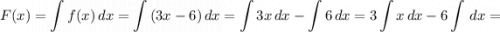 F(x) = \displaystyle \int {f(x)} \, dx = \displaystyle \int {(3x - 6)} \, dx = \displaystyle \int {3x} \, dx - \displaystyle \int {6} \, dx = 3\displaystyle \int {x} \, dx - 6\displaystyle \int {} \, dx=