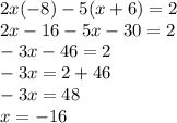 2x( - 8) - 5(x + 6) = 2 \\ 2x - 16 - 5x - 30 = 2 \\ - 3x - 46 = 2 \\ - 3x = 2 + 46 \\ - 3x = 48 \\ x = - 16